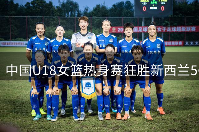 中国U18女篮热身赛狂胜新西兰56分创纪录