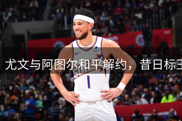 尤文与阿图尔和平解约，昔日标王或落叶归根