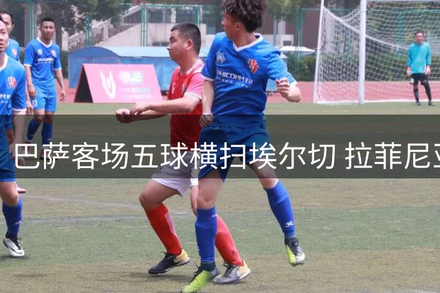 巴萨客场五球横扫埃尔切 拉菲尼亚领衔锋线闪耀