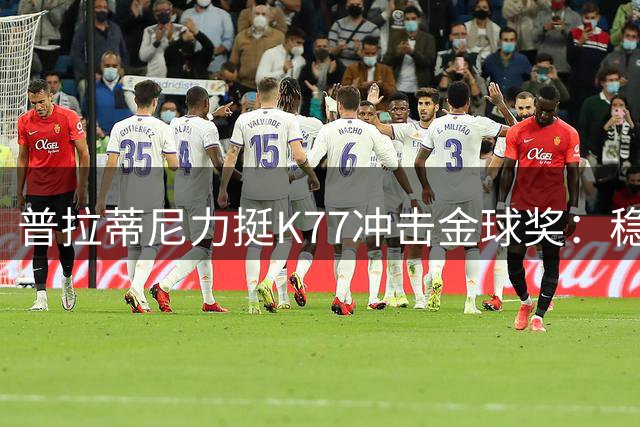 普拉蒂尼力挺K77冲击金球奖：稳定表现成制胜关键