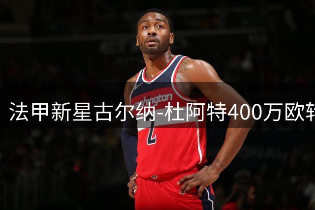 法甲新星古尔纳-杜阿特400万欧转投英超升班马