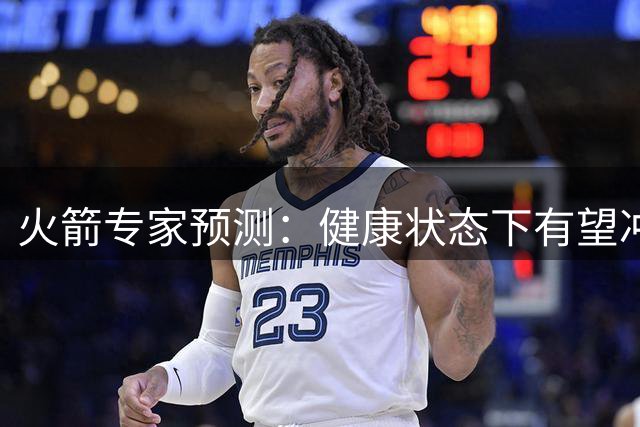 火箭专家预测：健康状态下有望冲击55胜 或成争冠奇兵