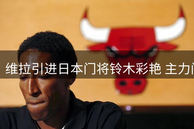 维拉引进日本门将铃木彩艳 主力门神马丁内斯前途未卜