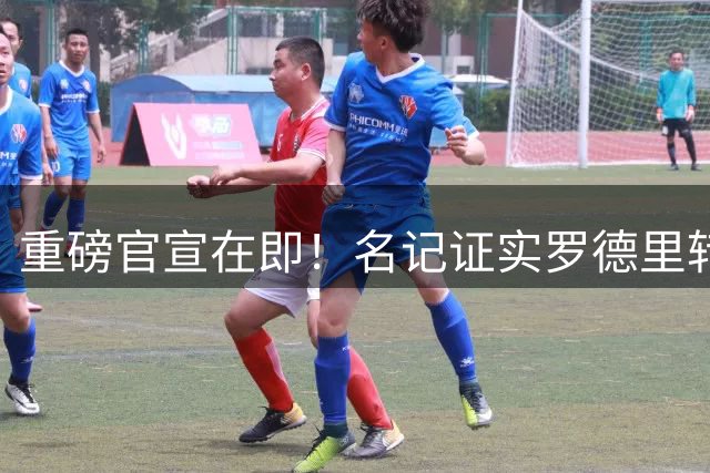 重磅官宣在即！名记证实罗德里转会巴萨尘埃落定